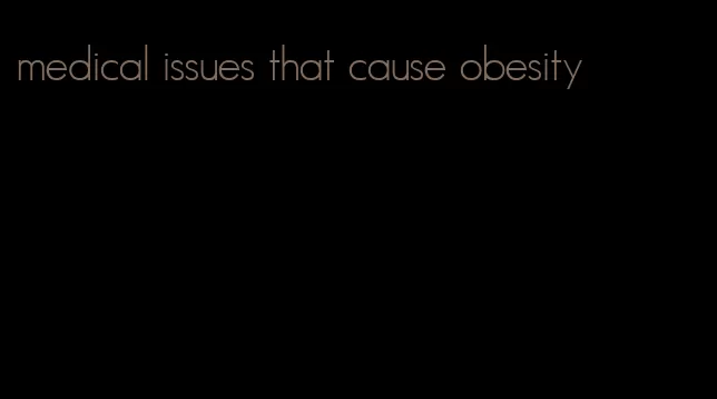 medical issues that cause obesity