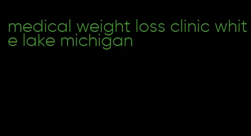 medical weight loss clinic white lake michigan