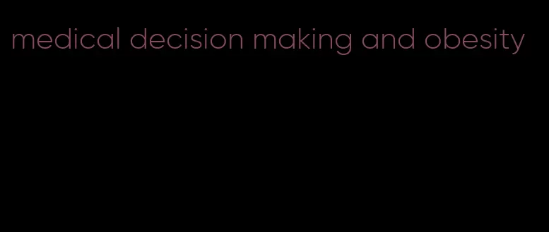 medical decision making and obesity