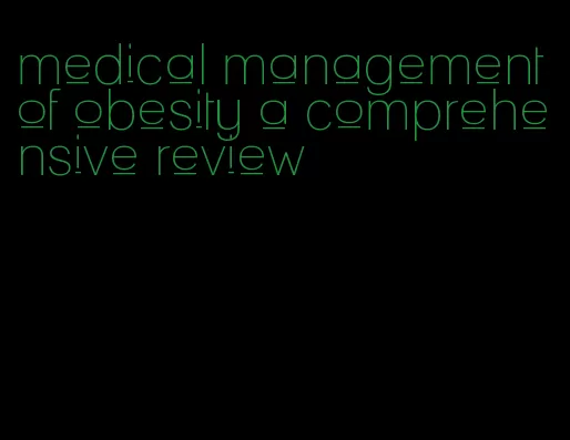 medical management of obesity a comprehensive review