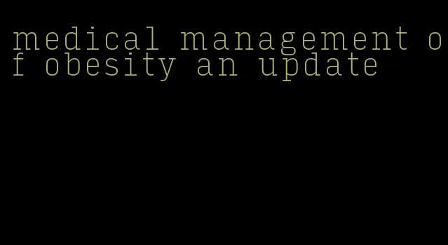 medical management of obesity an update