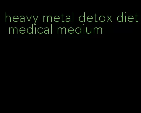 heavy metal detox diet medical medium