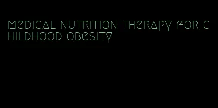 medical nutrition therapy for childhood obesity