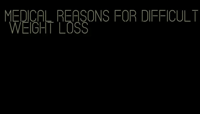 medical reasons for difficult weight loss