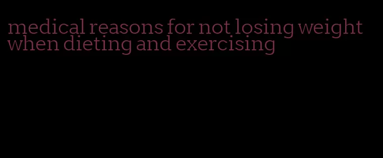 medical reasons for not losing weight when dieting and exercising