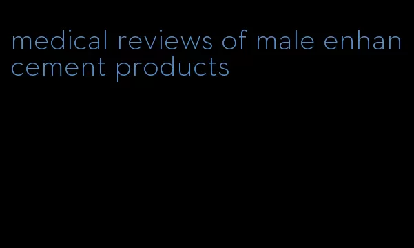 medical reviews of male enhancement products