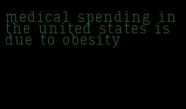 medical spending in the united states is due to obesity