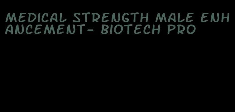 medical strength male enhancement- biotech pro