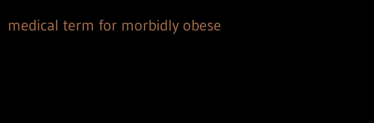 medical term for morbidly obese