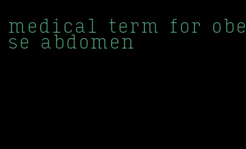 medical term for obese abdomen