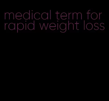 medical term for rapid weight loss