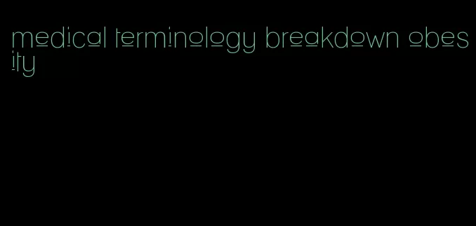 medical terminology breakdown obesity