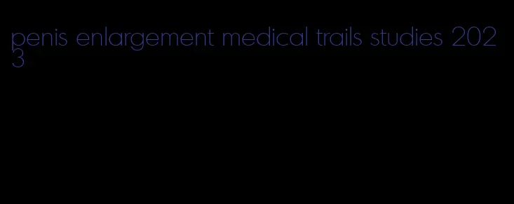 penis enlargement medical trails studies 2023