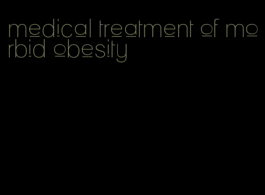 medical treatment of morbid obesity