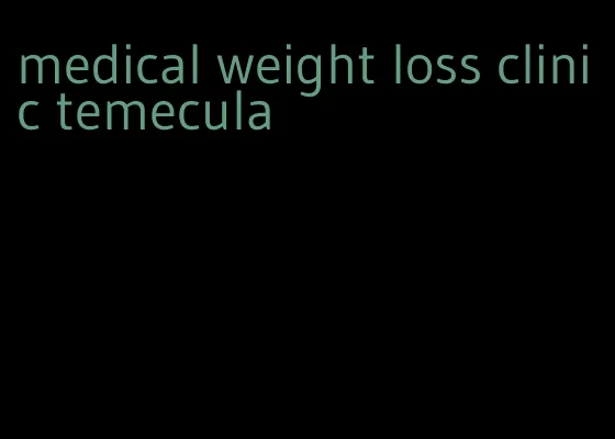 medical weight loss clinic temecula