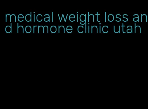 medical weight loss and hormone clinic utah