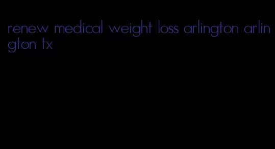 renew medical weight loss arlington arlington tx