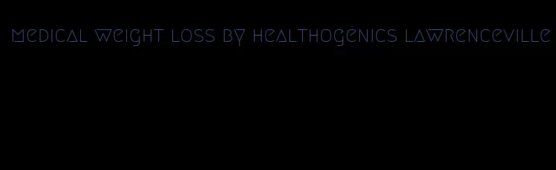 medical weight loss by healthogenics lawrenceville