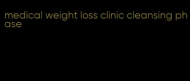 medical weight loss clinic cleansing phase