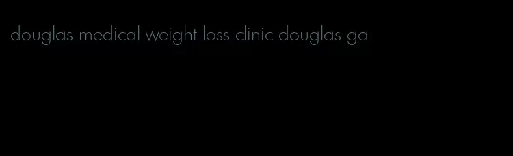 douglas medical weight loss clinic douglas ga