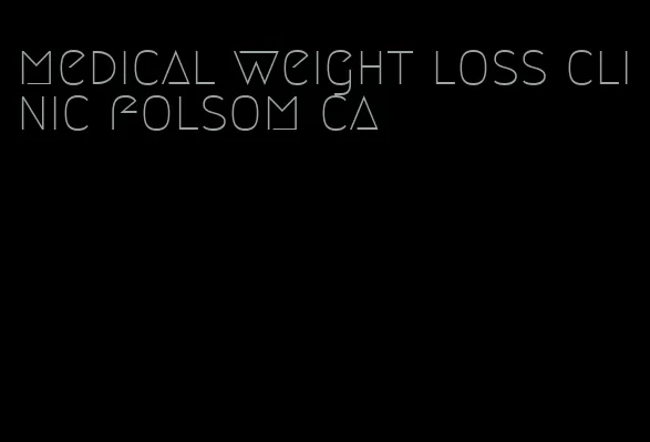 medical weight loss clinic folsom ca