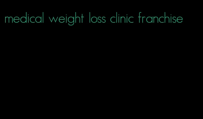 medical weight loss clinic franchise