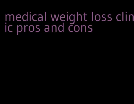 medical weight loss clinic pros and cons