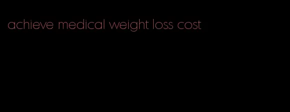 achieve medical weight loss cost