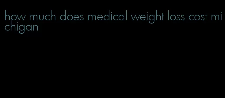 how much does medical weight loss cost michigan