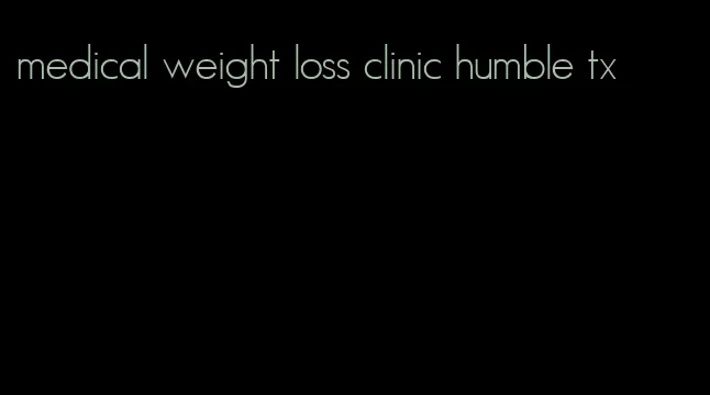 medical weight loss clinic humble tx