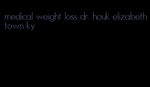 medical weight loss dr. houk elizabethtown ky