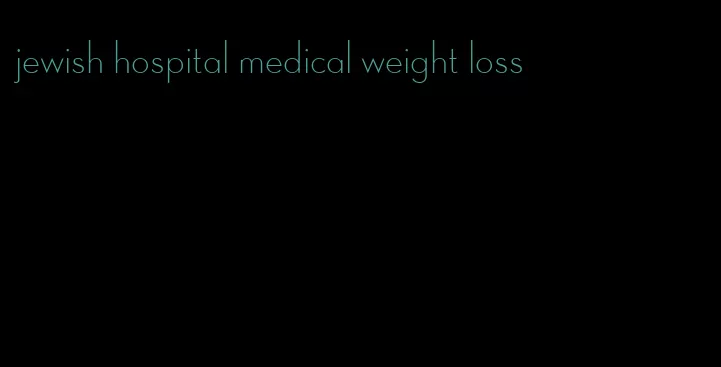 jewish hospital medical weight loss