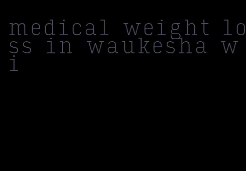 medical weight loss in waukesha wi