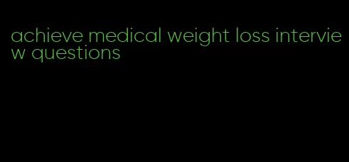 achieve medical weight loss interview questions