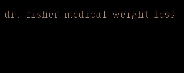 dr. fisher medical weight loss