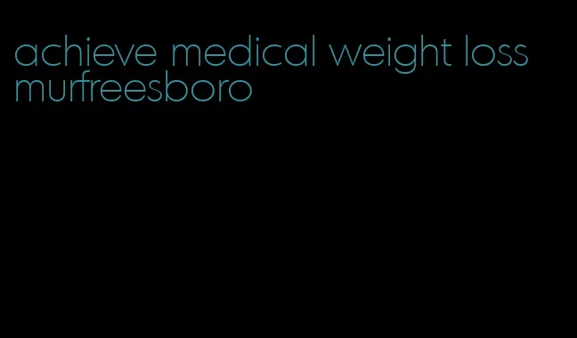 achieve medical weight loss murfreesboro