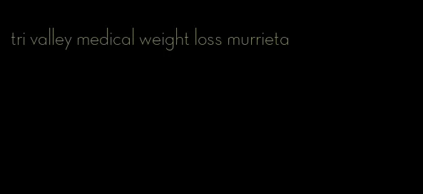 tri valley medical weight loss murrieta