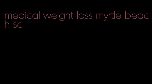 medical weight loss myrtle beach sc