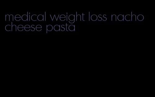 medical weight loss nacho cheese pasta