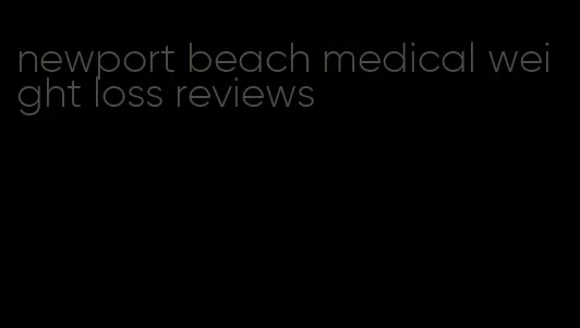 newport beach medical weight loss reviews