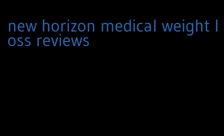 new horizon medical weight loss reviews