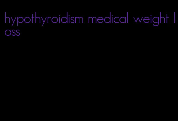 hypothyroidism medical weight loss