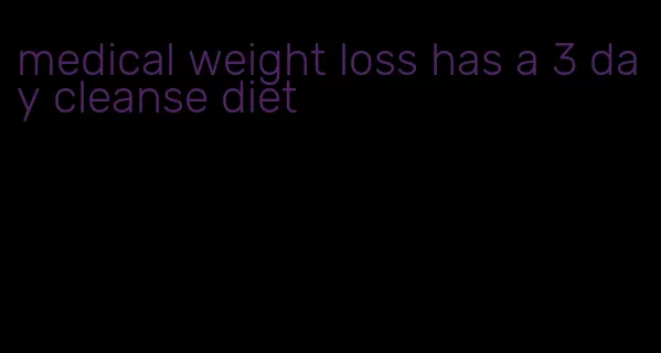 medical weight loss has a 3 day cleanse diet