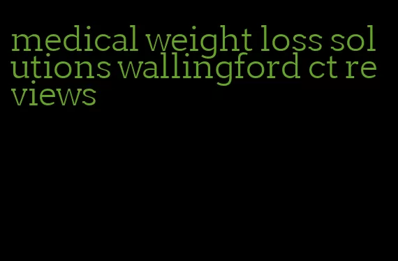 medical weight loss solutions wallingford ct reviews