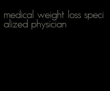 medical weight loss specialized physician