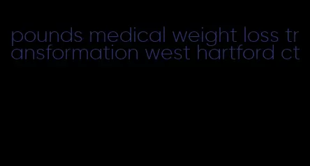 pounds medical weight loss transformation west hartford ct