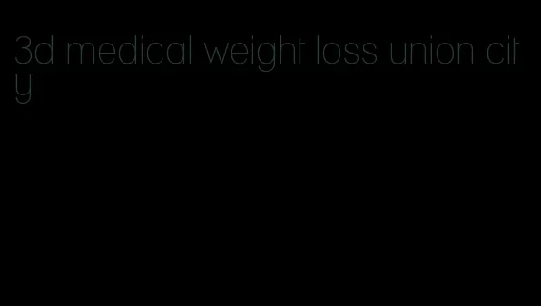 3d medical weight loss union city