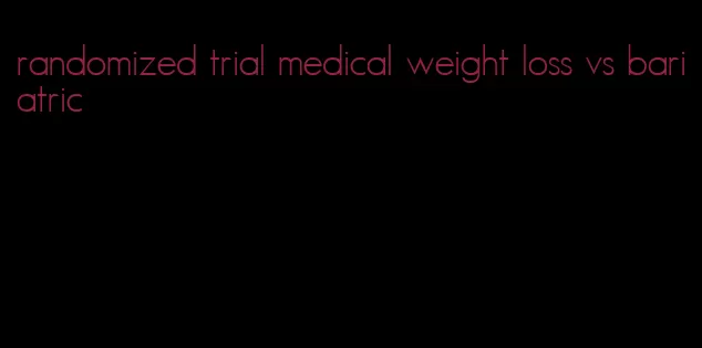 randomized trial medical weight loss vs bariatric