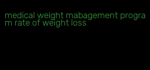 medical weight mabagement program rate of weight loss