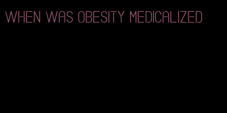 when was obesity medicalized